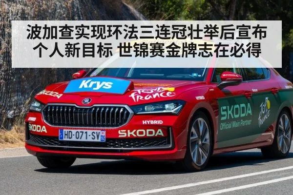 波加查实现环法三连冠壮举后宣布个人新目标 世锦赛金牌志在必得