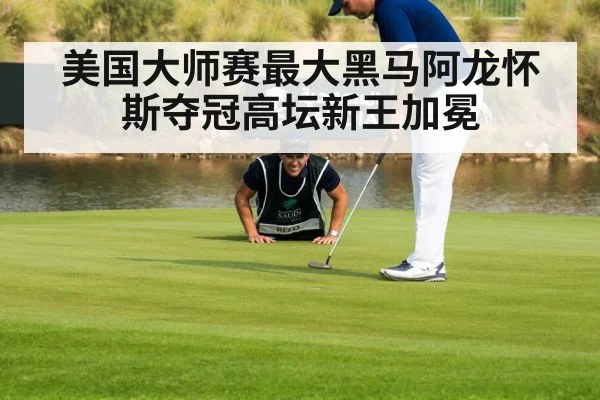 美国大师赛最大黑马阿龙怀斯夺冠高坛新王加冕