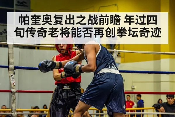 帕奎奥复出之战前瞻 年过四旬传奇老将能否再创拳坛奇迹