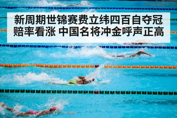 新周期世锦赛费立纬四百自夺冠赔率看涨 中国名将冲金呼声正高