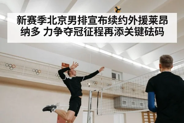 新赛季北京男排宣布续约外援莱昂纳多 力争夺冠征程再添关键砝码