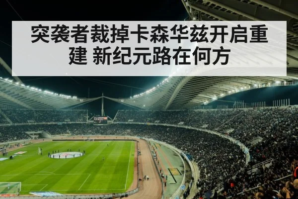 突袭者裁掉卡森华兹开启重建 新纪元路在何方