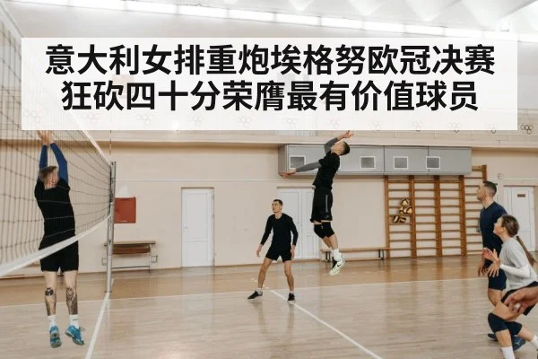 意大利女排重炮埃格努欧冠决赛狂砍四十分荣膺最有价值球员